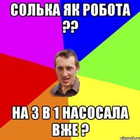 Солька як робота ?? на 3 в 1 насосала вже ?