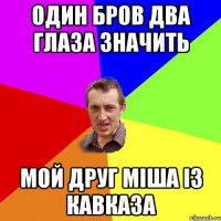 Один бров два глаза значить мой друг Міша із Кавказа