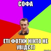 Софа еті фотки нікто не увідєт)