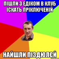 Пішли з Едіком в клуб іскать пріключеній найшли піздюлєй