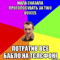 МАЛА СКАЗАЛА ПРОГОЛОСУВАТЬ ЗА TWO VOICES ПОТРАТИВ ВСЕ БАБЛО НА ТЄЛЄФОНІ