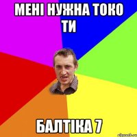 Мені нужна токо ти Балтіка 7