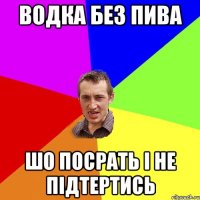 Водка без пива Шо посрать і не підтертись