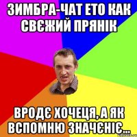 зимбра-чат ето как свєжий прянік вродє хочеця, а як вспомню значєніє...