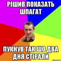 Рішив показать шпагат Пукнув так шо два дня стірали