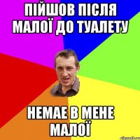 пійшов після малої до туалету немае в мене малої