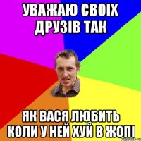 уважаю своіх друзів так як вася любить коли у ней хуй в жопі