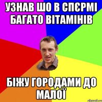 УЗНАВ ШО В СПЄРМІ БАГАТО ВІТАМІНІВ БІЖУ ГОРОДАМИ ДО МАЛОЇ