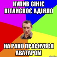 Купив сініє кітайскоє адіяло на рано праснувся аватаром