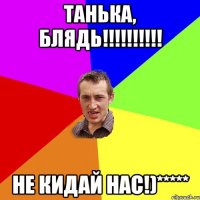 Танька, блядь!!!!!!!!!! не кидай нас!)*****