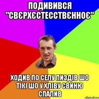 Подивився "Свєрхєстесствєнноє" Ходив по селу пиздів шо тікі шо у хліву свиню спалив