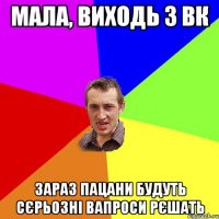 Мала, виходь з вк зараз пацани будуть сєрьозні вапроси рєшать