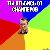 ты отьбись от снайперов 