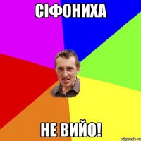 сІфониха не вийо!