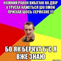 кожний ранок вибігаю на двір у трусах кажеться шо омон приїхав шось серйозне !!! бо як беркут б*є я вже знаю