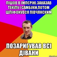 пішов в імпєрію.заказав текілу і самбуки,потом шліфонувся півчянским позаригував всі дівани