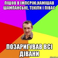 пішов в імпєрію,намішав шампанське, текіли і півас позаригував всі дівани