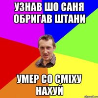 узнав шо Саня обригав штани умер со сміху нахуй