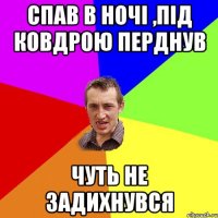 Спав в ночі ,під ковдрою перднув Чуть не задихнувся