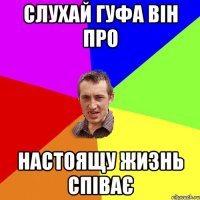 слухай Гуфа він про настоящу жизнь співає