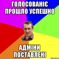 голосованіє прошло успешно адміни поставлені