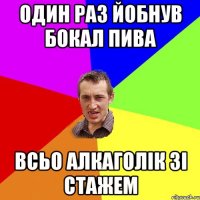 один раз йобнув бокал пива всьо алкаголік зі стажем