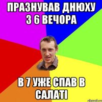 Празнував днюху з 6 вечора в 7 уже спав в салаті