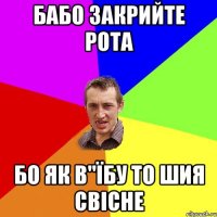 бабо закрийте рота бо як в"їбу то шия свісне