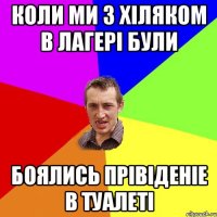 Коли ми з Хіляком в лагері були боялись прівіденіе в туалеті