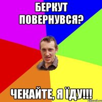 беркут повернувся? чекайте, я їду!!!