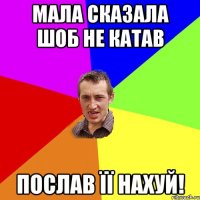 Мала сказала шоб не катав послав її нахуй!