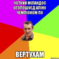 чоткий міландос оголошуєд аліну чемпіоном по вертухам