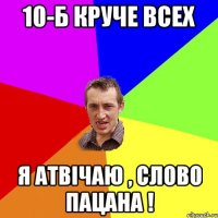 10-Б круче всех Я атвічаю , слово пацана !