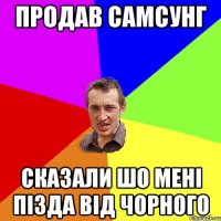 Продав Самсунг сказали шо мені пізда від Чорного