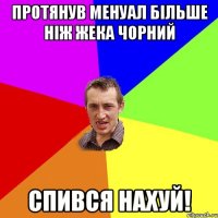 протянув менуал більше ніж жека чорний спився нахуй!