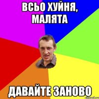 Всьо хуйня, малята Давайте заново