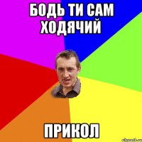 Бодь ти сам ходячий прикол