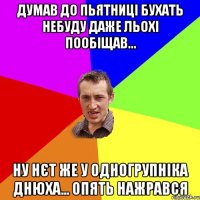 Думав до пьятниці бухать небуду даже Льохі пообіщав... Ну нєт же у одногрупніка днюха... опять нажрався