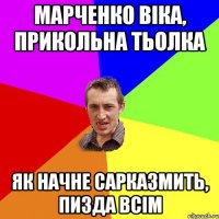 Марченко Віка, прикольна тьолка як начне сарказмить, пизда всім