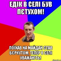 Едік в селі був пєтухом! Поїхав на майдан став бєркутом, тепер в селі уважають!