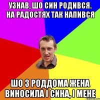 Узнав, шо син родився. На радостях так напився Шо з роддома жена виносила i сина, i мене