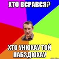 хто всрався? хто унюхау той набздюхау