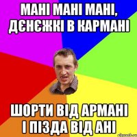 мані мані мані, дєнєжкі в кармані шорти від армані і пізда від ані