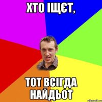 ХТО ІЩЄТ, ТОТ ВСІГДА НАЙДЬОТ