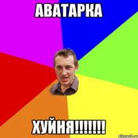 АВАТАРКА ХУЙНЯ!!!!!!!