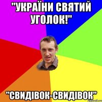 "України святий уголок!" "Свидівок-Свидівок"