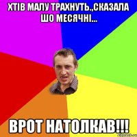 хтів малу трахнуть.,сказала шо месячні... врот натолкав!!!