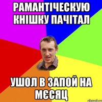 РАМАНТІЧЕСКУЮ КНІШКУ ПАЧІТАЛ УШОЛ В ЗАПОЙ НА МЄСЯЦ