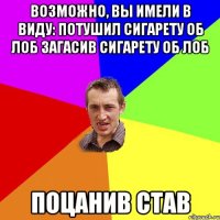 Возможно, вы имели в виду: потушил сигарету об лоб загасив сигарету об лоб поцанив став