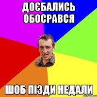 доєбались обосрався шоб пізди недали